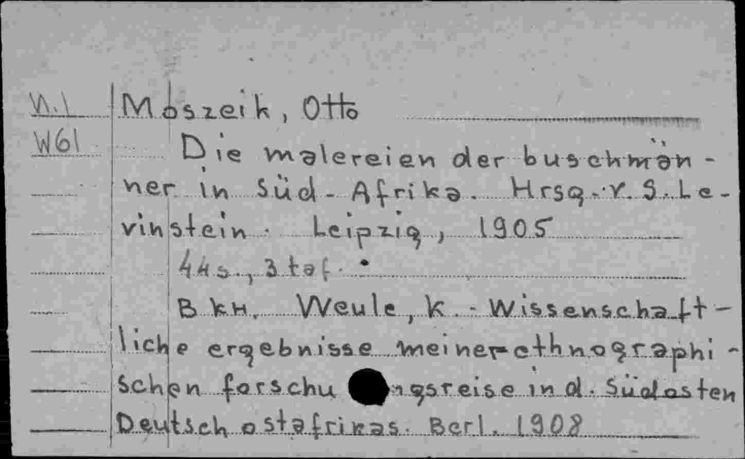 ﻿	JM OS1&I k . 0"Ho				 „	
	vxet	'® vwg\ereiGV, der busekhtgn ~ \ Vi Su r>l - A Lri Vc a	kl rSQ .•Y’ S...L a -
—		vih5-l.e.iw • Leipxi.,19OS*		 4 «  j . y t a l .-. *	v			 B Y-H.	Weule.... k - WhiSe.iASc.ta 11 -	
		
	Vick S.ck	₽ er<^e.t>Misse......Awe» nev*q-VLm.iq3.r.ia.phi “ !? n £<j r s chu.	n 55T ei & e 1 v? ol • Su'q| feH Li.ek. 0. sj,9.|.rj_Kai.s. : . .Bc..r.l..,..._L.9..QJX			